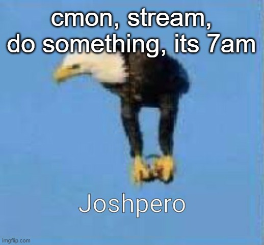 Real footage of the god himself | cmon, stream, do something, its 7am | image tagged in real footage of the god himself | made w/ Imgflip meme maker