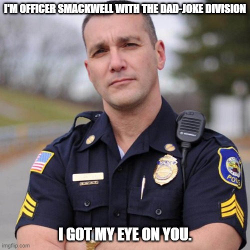 Cop | I'M OFFICER SMACKWELL WITH THE DAD-JOKE DIVISION I GOT MY EYE ON YOU. | image tagged in cop | made w/ Imgflip meme maker