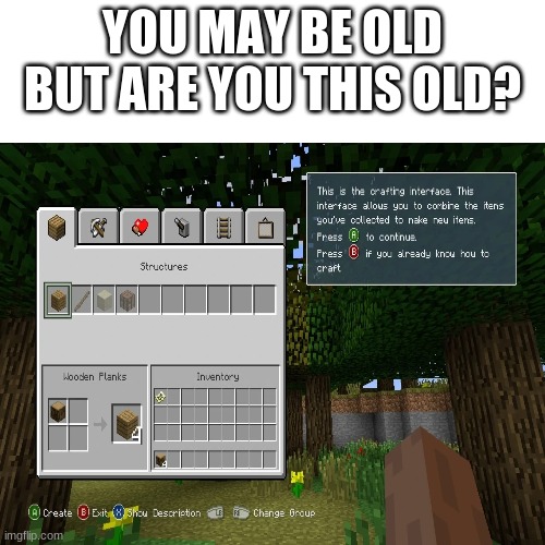 Oh Minecraft Xbox One Edition.... Oh 4J Studios... | YOU MAY BE OLD BUT ARE YOU THIS OLD? | image tagged in memes,nostalgia | made w/ Imgflip meme maker