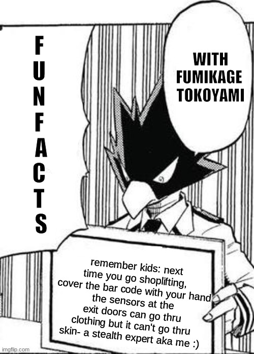 fun facts with fumikage tokoyami | remember kids: next time you go shoplifting, cover the bar code with your hand
the sensors at the exit doors can go thru clothing but it can't go thru skin- a stealth expert aka me :) | image tagged in fun facts with fumikage tokoyami | made w/ Imgflip meme maker
