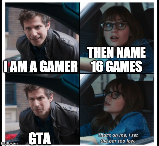 Brooklyn 99 Set the bar too low | THEN NAME 16 GAMES; I AM A GAMER; GTA | image tagged in brooklyn 99 set the bar too low | made w/ Imgflip meme maker