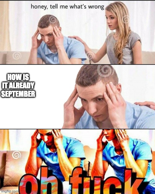 OH F*CK | HOW IS IT ALREADY SEPTEMBER | image tagged in oh f ck | made w/ Imgflip meme maker