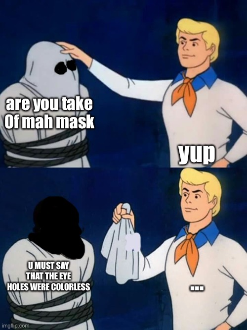 when the holes are colorless | are you take 0f mah mask; yup; …; U MUST SAY THAT THE EYE HOLES WERE COLORLESS | image tagged in scooby doo mask reveal | made w/ Imgflip meme maker