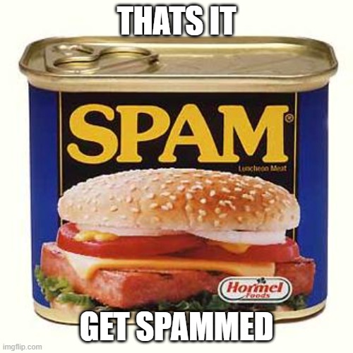 spam | THATS IT; GET SPAMMED | image tagged in spam | made w/ Imgflip meme maker