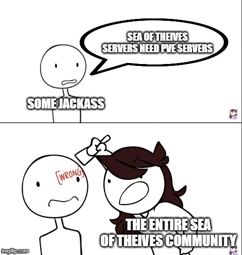 dude  just why? | SEA OF THEIVES SERVERS NEED PVE SERVERS; SOME JACKASS; THE ENTIRE SEA OF THEIVES COMMUNITY | image tagged in jaiden animation wrong | made w/ Imgflip meme maker