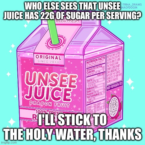 WHO ELSE SEES THAT UNSEE JUICE HAS 22G OF SUGAR PER SERVING? I'LL STICK TO THE HOLY WATER, THANKS | image tagged in unsee juice | made w/ Imgflip meme maker