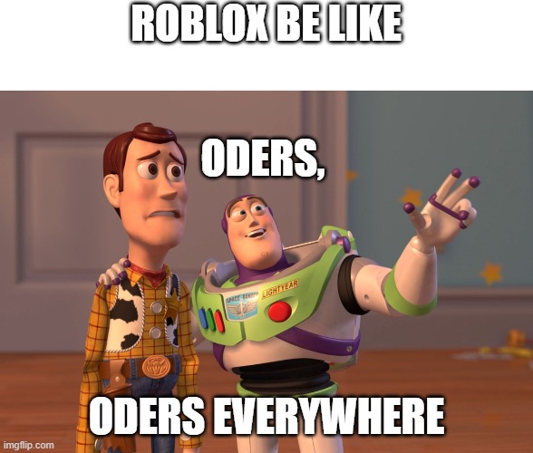 true | ROBLOX BE LIKE; ODERS, ODERS EVERYWHERE | image tagged in memes,x x everywhere,funny memes,fun,roblox meme,roblox | made w/ Imgflip meme maker