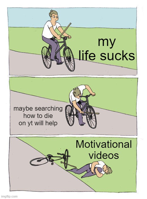 No, i dont want to die. | my life sucks; maybe searching how to die on yt will help; Motivational videos | image tagged in memes,bike fall,fun,funny memes,youtube,die | made w/ Imgflip meme maker