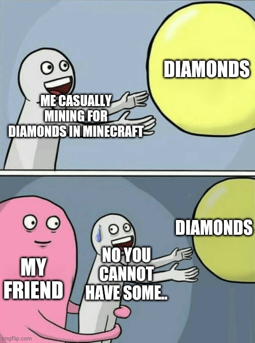Diamond Mining In Minecraft | DIAMONDS; ME CASUALLY MINING FOR DIAMONDS IN MINECRAFT; DIAMONDS; NO YOU CANNOT HAVE SOME.. MY FRIEND | image tagged in memes,running away balloon | made w/ Imgflip meme maker