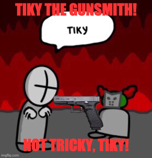 tiky | TIKY THE GUNSMITH! NOT TRICKY, TIKY! | image tagged in tiky | made w/ Imgflip meme maker