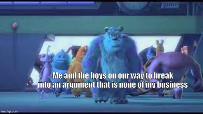 Me and the boys on our way to break into an argument that is none of my business | made w/ Imgflip meme maker