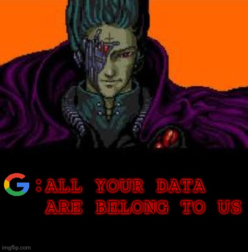 Gotdamn Chicom Google Bastards | ALL YOUR DATA ARE BELONG TO US; : | image tagged in all your base belong to us,google,data,control,chuckles im in danger | made w/ Imgflip meme maker