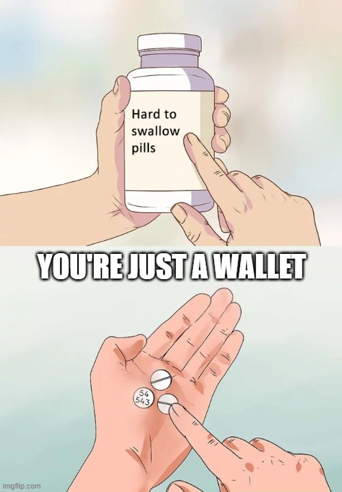 Hard to Swallow Findom | YOU'RE JUST A WALLET | image tagged in memes,hard to swallow pills | made w/ Imgflip meme maker