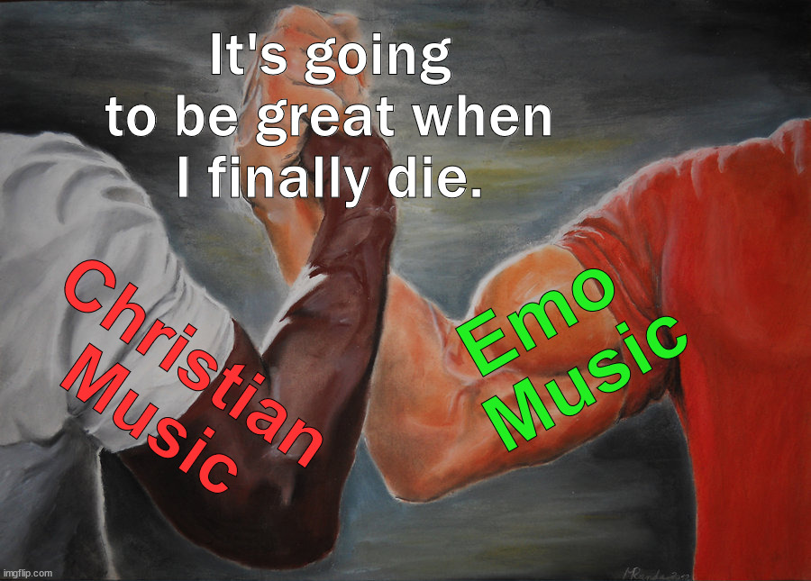 Epic Handshake | It's going to be great when I finally die. Emo 
Music; Christian Music | image tagged in memes,epic handshake | made w/ Imgflip meme maker