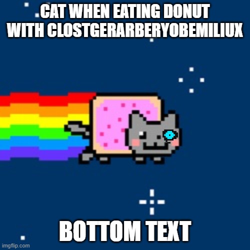 mmm yummy | CAT WHEN EATING DONUT WITH CLOSTGERARBERYOBEMILIUX; BOTTOM TEXT | image tagged in nyan cat | made w/ Imgflip meme maker