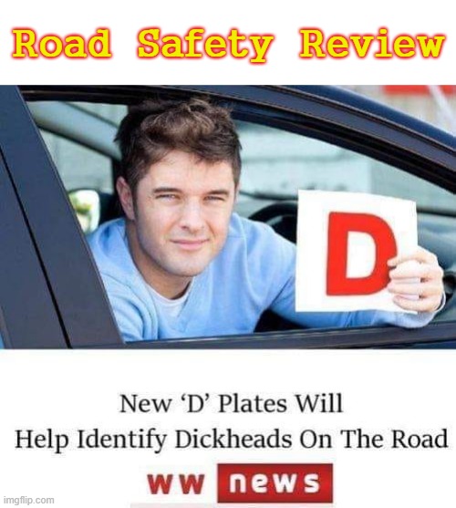 Road Safety Review | Road  Safety  Review | image tagged in dickhead | made w/ Imgflip meme maker