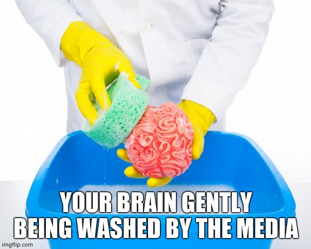 Brainwashing | YOUR BRAIN GENTLY BEING WASHED BY THE MEDIA | image tagged in brainwashing | made w/ Imgflip meme maker