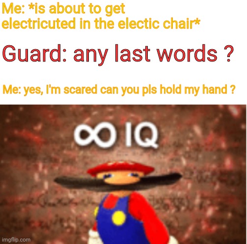 Best way | Me: *is about to get electricuted in the electic chair*; Guard: any last words ? Me: yes, I'm scared can you pls hold my hand ? | image tagged in infinite iq | made w/ Imgflip meme maker