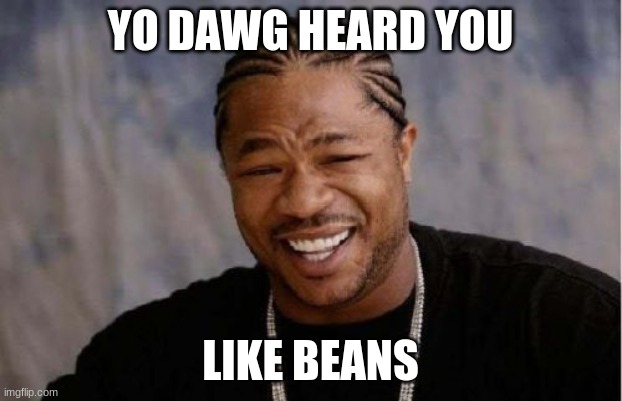 im bored | YO DAWG HEARD YOU; LIKE BEANS | image tagged in memes,yo dawg heard you | made w/ Imgflip meme maker