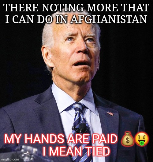 Joe Biden | THERE NOTING MORE THAT I CAN DO IN AFGHANISTAN; MY HANDS ARE PAID 💰🤑
I MEAN TIED | image tagged in joe biden | made w/ Imgflip meme maker