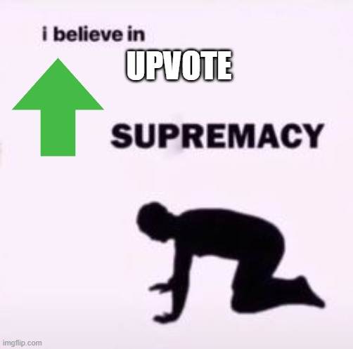 Sure, please give me an upvote, as a newbie, I'd really appreciate it... | UPVOTE | image tagged in i believe in supremacy,that'd be great | made w/ Imgflip meme maker
