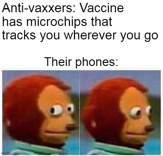Monkey Puppet Meme | Anti-vaxxers: Vaccine has microchips that tracks you wherever you go; Their phones: | image tagged in memes,monkey puppet,antivax,anti vax | made w/ Imgflip meme maker