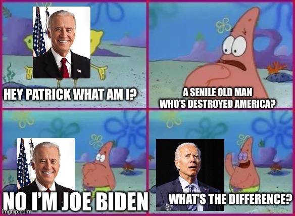 Joe Biden, thy name is impeachment | A SENILE OLD MAN WHO’S DESTROYED AMERICA? HEY PATRICK WHAT AM I? WHAT’S THE DIFFERENCE? NO I’M JOE BIDEN | image tagged in texas spongebob,conservatives,joe biden | made w/ Imgflip meme maker