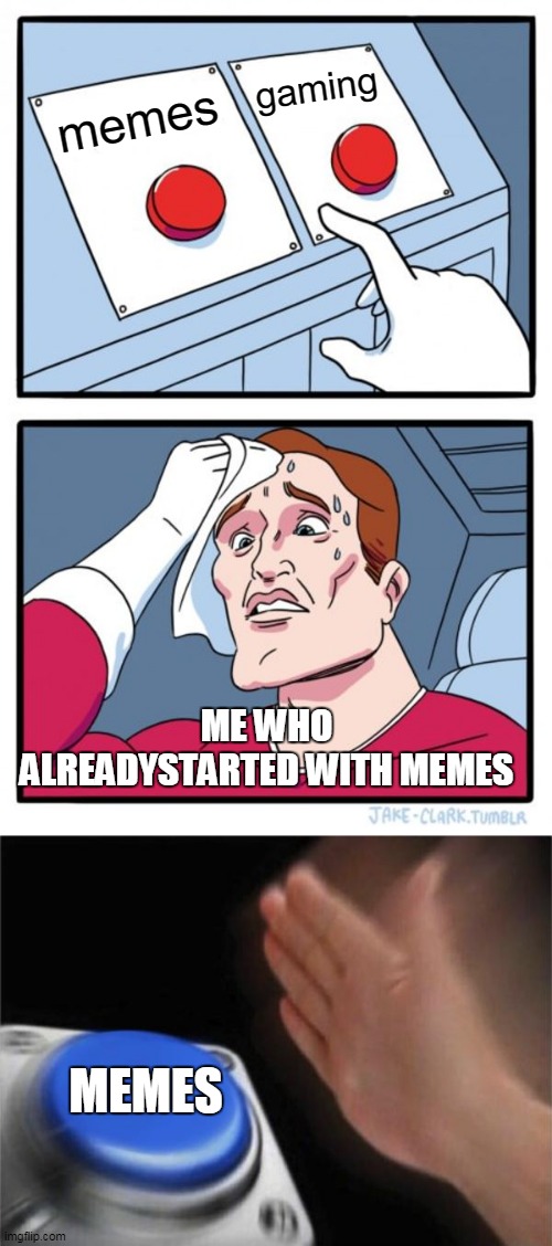 choices the end | gaming; memes; ME WHO ALREADYSTARTED WITH MEMES; MEMES | image tagged in memes,two buttons,blank nut button | made w/ Imgflip meme maker