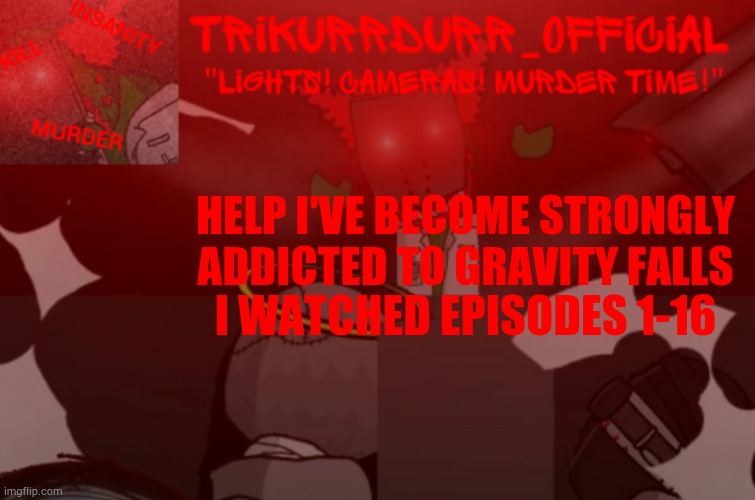 Tricky's Project Nexus 2 template | HELP I'VE BECOME STRONGLY ADDICTED TO GRAVITY FALLS; I WATCHED EPISODES 1-16 | image tagged in trikurrdurr_official project nexus 2 template | made w/ Imgflip meme maker