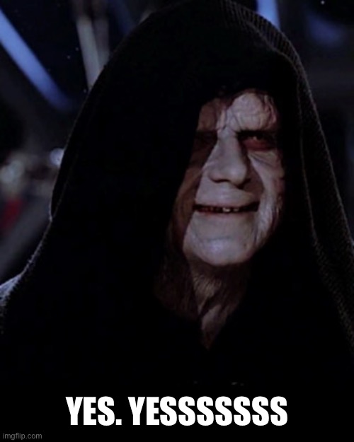 Emporer Palpatine | YES. YESSSSSSS | image tagged in emporer palpatine | made w/ Imgflip meme maker