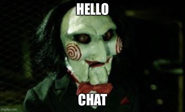 Jigsaw | HELLO; CHAT | image tagged in jigsaw | made w/ Imgflip meme maker