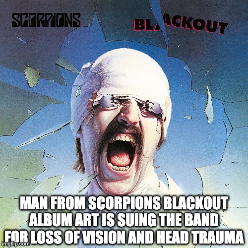 MAN FROM SCORPIONS BLACKOUT ALBUM ART IS SUING THE BAND FOR LOSS OF VISION AND HEAD TRAUMA | image tagged in nirvanababy | made w/ Imgflip meme maker