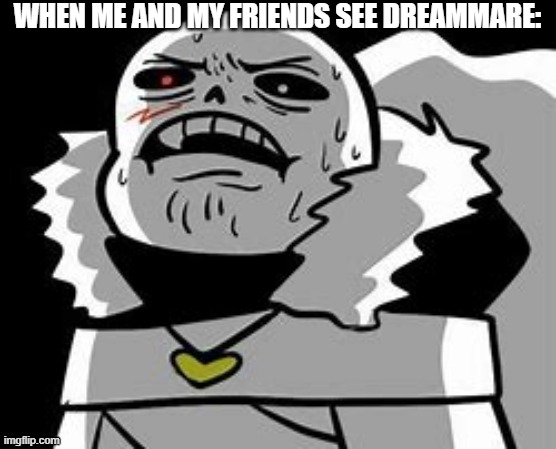 D I S G U S T A N G | WHEN ME AND MY FRIENDS SEE DREAMMARE: | image tagged in cross sans ugh | made w/ Imgflip meme maker