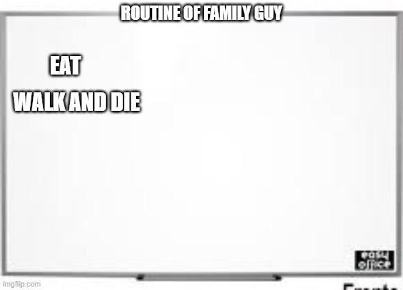 Family guy is surrounded by jokes like that. | ROUTINE OF FAMILY GUY; EAT; WALK AND DIE | image tagged in white board,family guy | made w/ Imgflip meme maker