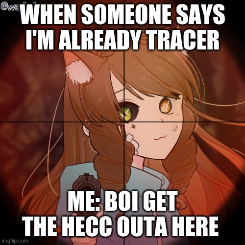 My Response To I'm Already Tracer now | WHEN SOMEONE SAYS I'M ALREADY TRACER; ME: BOI GET THE HECC OUTA HERE | image tagged in lol so funny,funny memes | made w/ Imgflip meme maker