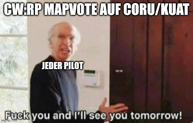 Fuck you and I'll see you tomorrow | CW:RP MAPVOTE AUF CORU/KUAT; JEDER PILOT | image tagged in fuck you and i'll see you tomorrow | made w/ Imgflip meme maker