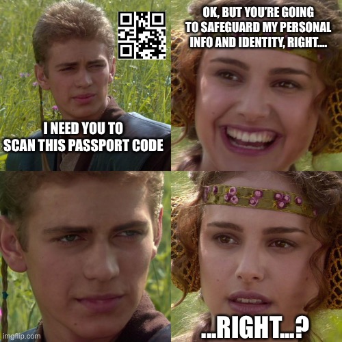 Covid Passport | OK, BUT YOU’RE GOING TO SAFEGUARD MY PERSONAL INFO AND IDENTITY, RIGHT.... I NEED YOU TO SCAN THIS PASSPORT CODE; ...RIGHT...? | image tagged in anakin padme 4 panel | made w/ Imgflip meme maker