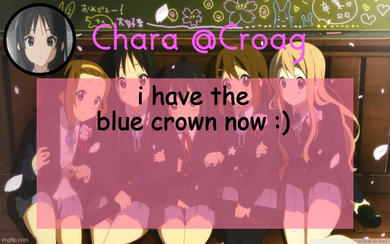Chara's K-on temp | i have the blue crown now :) | image tagged in chara's k-on temp | made w/ Imgflip meme maker