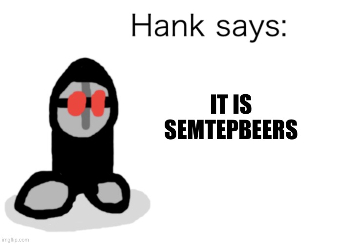 yep boys, we are in the range of 23652000 seconds to 23648400 seconds as of right now | IT IS SEMTEPBEERS | image tagged in hank says,september | made w/ Imgflip meme maker