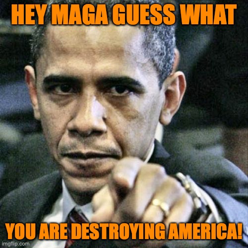Pissed Off Obama | HEY MAGA GUESS WHAT; YOU ARE DESTROYING AMERICA! | image tagged in memes,pissed off obama | made w/ Imgflip meme maker