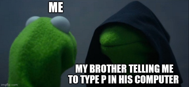 Hmmm I think I saw this before | ME; MY BROTHER TELLING ME TO TYPE P IN HIS COMPUTER | image tagged in memes,evil kermit | made w/ Imgflip meme maker