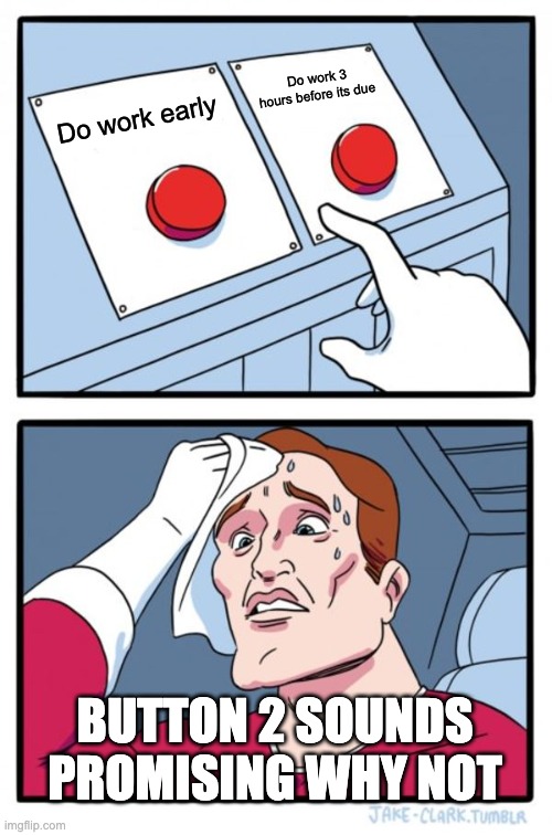 Two Buttons | Do work 3 hours before its due; Do work early; BUTTON 2 SOUNDS PROMISING WHY NOT | image tagged in memes,two buttons | made w/ Imgflip meme maker