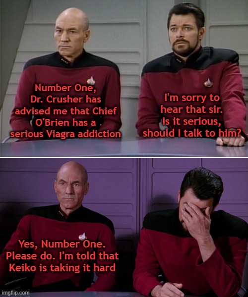 The little blue pill | Number One, Dr. Crusher has advised me that Chief O'Brien has a serious Viagra addiction; I'm sorry to hear that sir. Is it serious, should I talk to him? Yes, Number One. Please do. I'm told that Keiko is taking it hard | image tagged in picard riker listening to a pun | made w/ Imgflip meme maker