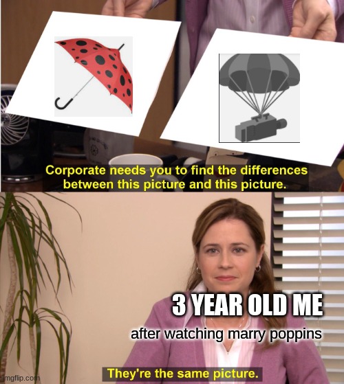 They're The Same Picture | 3 YEAR OLD ME; after watching marry poppins | image tagged in memes,they're the same picture | made w/ Imgflip meme maker