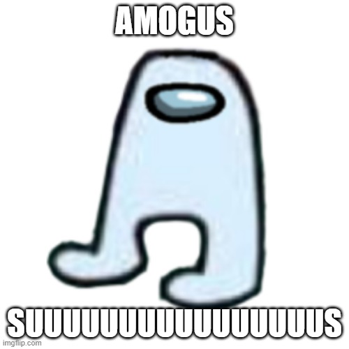 AMOGUS | AMOGUS; SUUUUUUUUUUUUUUUUS | image tagged in amogus | made w/ Imgflip meme maker