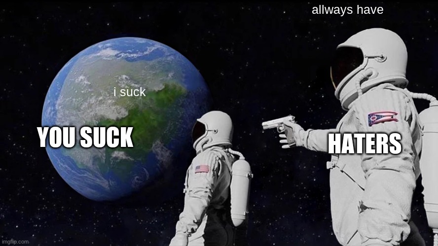 Always Has Been | allways have; i suck; YOU SUCK; HATERS | image tagged in memes,always has been | made w/ Imgflip meme maker