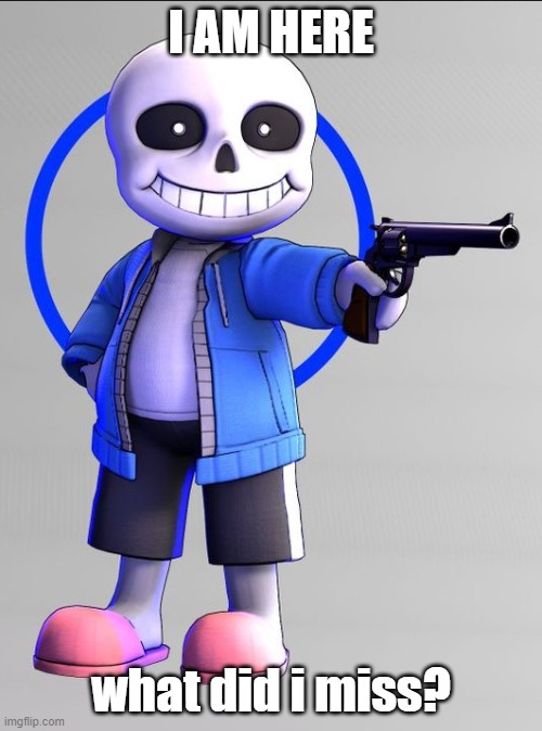 yo | I AM HERE; what did i miss? | image tagged in sans with a gun,undertale | made w/ Imgflip meme maker