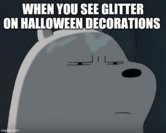 Ice Bear does not approve | WHEN YOU SEE GLITTER ON HALLOWEEN DECORATIONS | image tagged in ice bear does not approve,memes,halloween,we bear bears | made w/ Imgflip meme maker