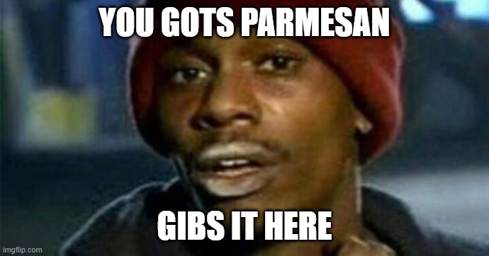 cheesy | YOU GOTS PARMESAN; GIBS IT HERE | image tagged in dave chappelle | made w/ Imgflip meme maker