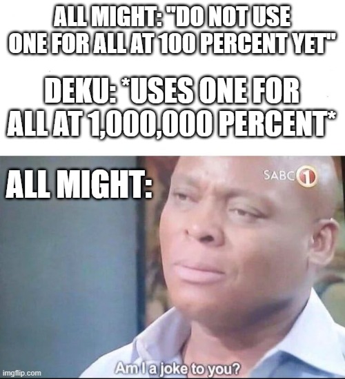 One for All | ALL MIGHT: "DO NOT USE ONE FOR ALL AT 100 PERCENT YET"; DEKU: *USES ONE FOR ALL AT 1,000,000 PERCENT*; ALL MIGHT: | image tagged in am i a joke to you | made w/ Imgflip meme maker